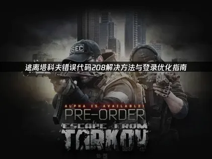 逃離塔科夫錯誤代碼208的解決辦法與登入優化指南！