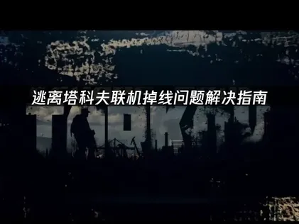 逃离塔科夫联机掉线问题解决指南！
