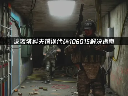 逃离塔科夫错误代码106015解决指南！