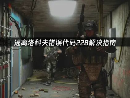 逃离塔科夫错误代码228解决指南！