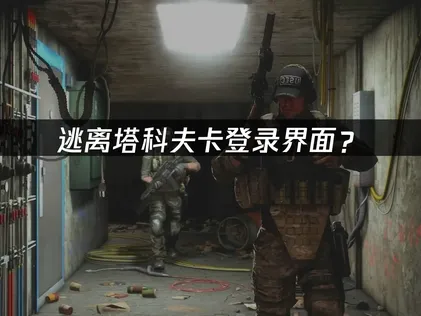 逃离塔科夫卡登录界面？原因分析与解决技巧！