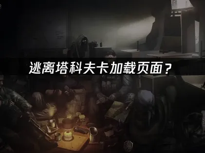 逃离塔科夫卡加载页面？原因与解决技巧！