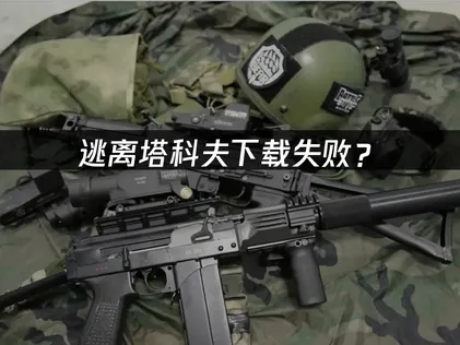 逃离塔科夫下载失败？原因排查与解决方案！