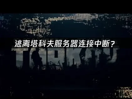 逃离塔科夫服务器连接中断？原因分析与稳定连接技巧！