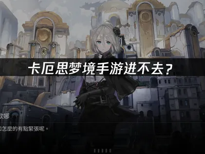 卡厄思梦境手游进不去？网络优化与环境配置完整指南！