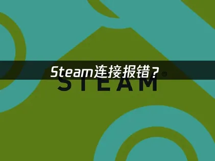 Steam连接报错？常见原因与解决指南！