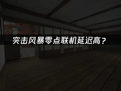 突击风暴零点联机延迟高？网络优化全攻略！