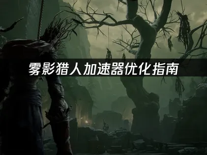 霧影獵人加速器優化指南：不再卡頓與斷線！