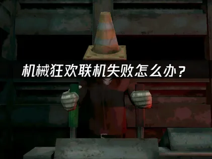 机械狂欢Machine Party联机失败怎么办？网络优化解决指南！