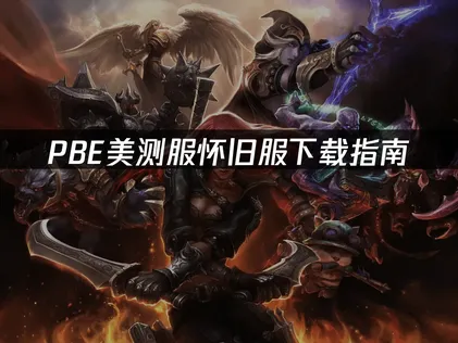 PBE美测服怀旧服下载指南：网络优化与解决方案！