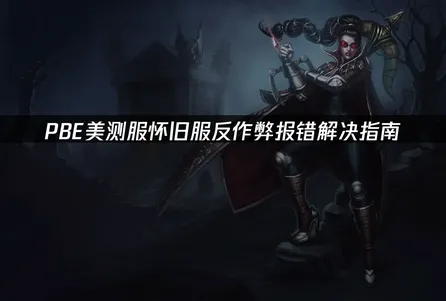 PBE美测服怀旧服反作弊报错解决指南！