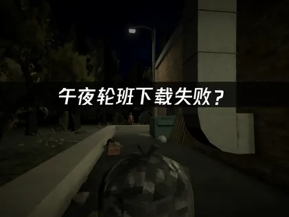 午夜轮班Shift At Midnight下载失败？原因分析与网络优化指南！