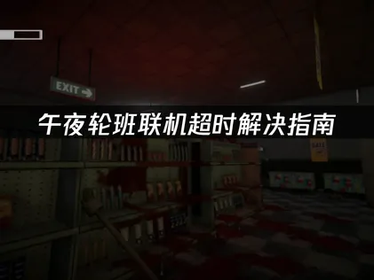 午夜轮班Shift At Midnight联机超时解决指南：稳定组队的网络优化技巧！