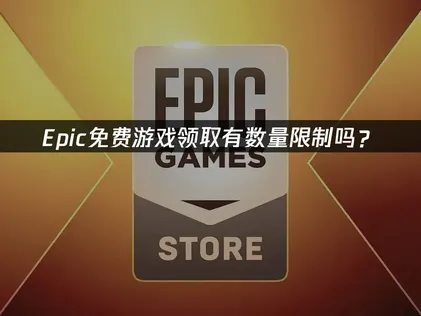 Epic免费游戏领取有数量限制吗？完整解答指南！