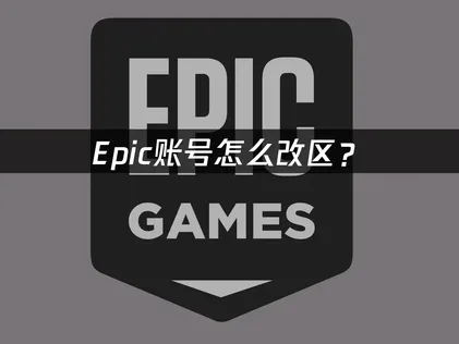 Epic怎么改区？改区前置条件与完整操作指南！