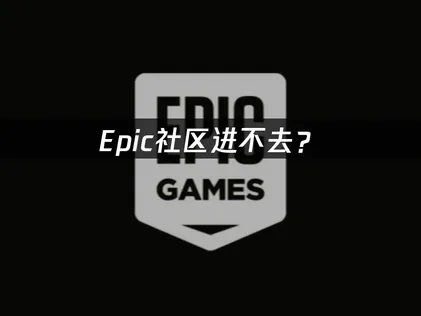 Epic社区进不去？网络优化与故障排查完整指南！