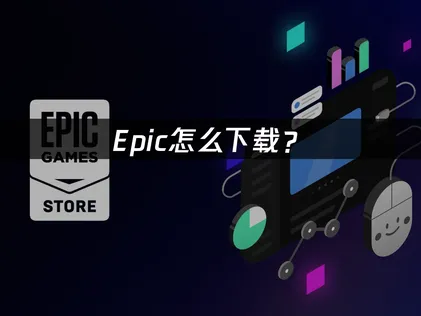 Epic怎么下载？客户端安装与网络优化完整指南！