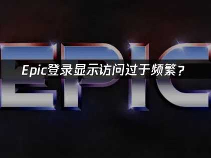 Epic登录显示访问过于频繁？解决方法与优化指南！