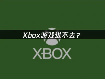 XBOX进不去？网络优化与存储清理完全指南！