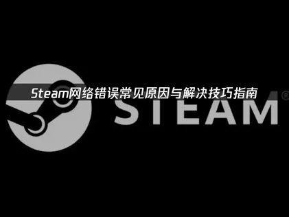 Steam网络错误：常见原因与解决技巧指南！