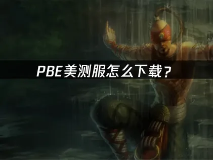 PBE美测服怀旧服怎么下载？官网注册流程与网络优化指南！