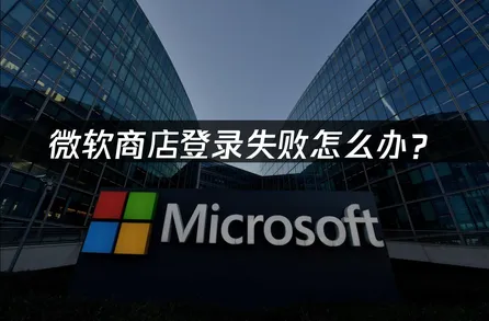 微软商店登录失败怎么办？原因分析与解决方案！