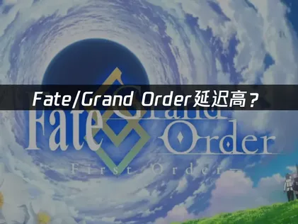 Fate/Grand Order延迟高？网络优化与加速解决方案！