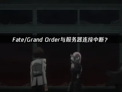 Fate/Grand Order与服务器连接中断？解决方法与网络优化指南！