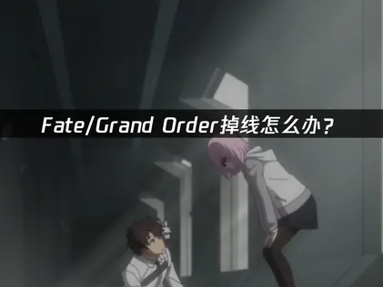 Fate/Grand Order掉线怎么办？日服国际服网络优化指南！