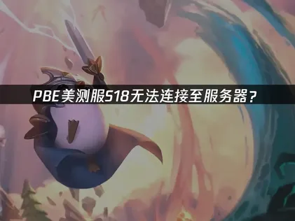 PBE美测服S18提示无法连接至服务器？网络优化解决指南！