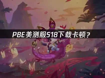 PBE美测服S18下载：连接优化指南！