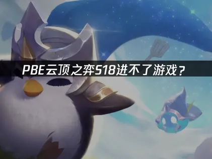 PBE云顶之弈S18进不了游戏？网络优化与驱动更新完全指南！