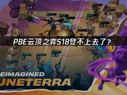 PBE云顶之弈S18登不上去了？原因分析与解决方案！