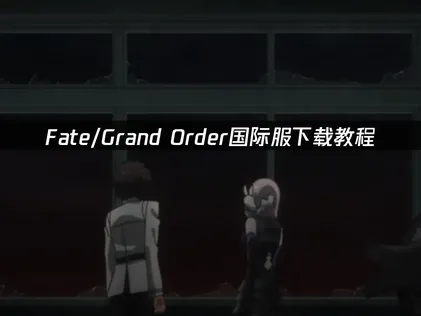 Fate/Grand Order下载教程：解决安装卡顿与登录失败！