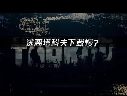 逃离塔科夫下载慢？网络优化解决方案！