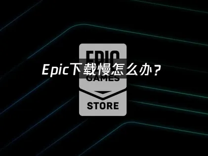 Epic下載速度太慢該怎麼辦？連線優化與加速技巧全攻略！