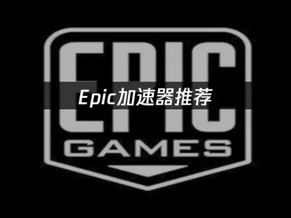 Epic加速器推荐：解决游戏延迟卡顿的优化指南！