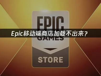 Epic移动端商店加载不出来？原因与解决方案！