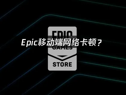 Epic移动端加速器优化方案与解决技巧！