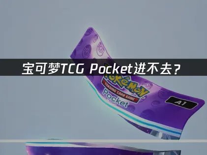 宝可梦TCG Pocket进不去？登录阻碍原因与解决指南！