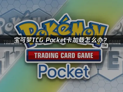 宝可梦TCG Pocket卡加载怎么办？网络优化与解决方案！