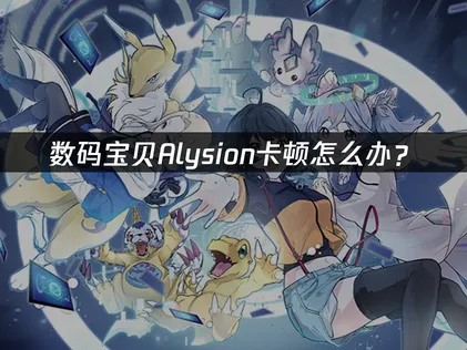 数码宝贝Alysion卡顿怎么办？网络优化与设备调校全攻略！