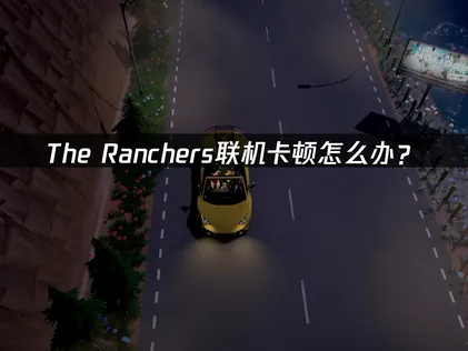 The Ranchers联机卡顿怎么办？网络优化解决指南！