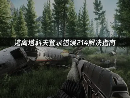 逃离塔科夫登录错误214解决指南：三招快速恢复正常登录！