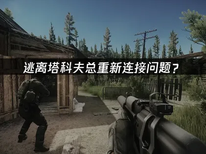 逃离塔科夫总重新连接问题？原因与解决技巧！