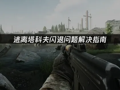 逃离塔科夫闪退问题解决指南：原因分析与优化技巧！