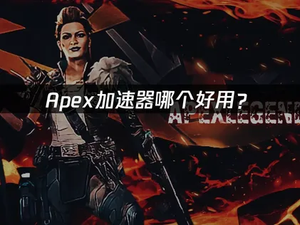 Apex加速器哪个好用？网络延迟优化全攻略！