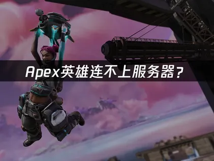 Apex连不上？2026新赛季快速解决指南！