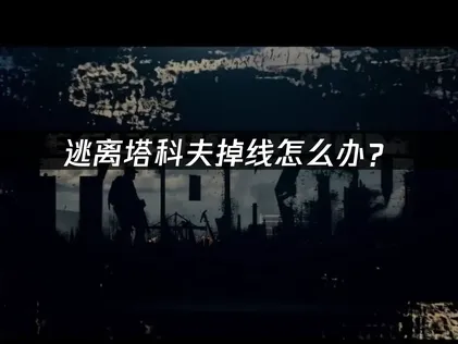 逃离塔科夫掉线怎么办？网络优化与稳定连接指南！