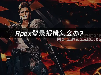 Apex登录报错怎么办？三大原因与快速解决方法！